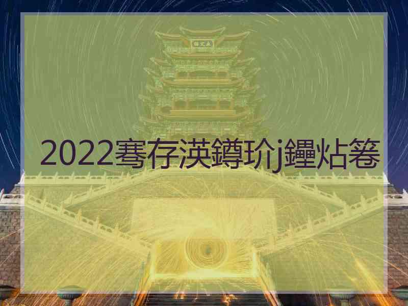 2022骞存渶鐏玠j鑸炶箞