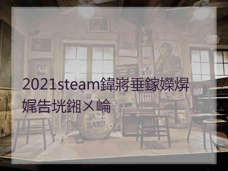 2021steam鍏嶈垂鎵嬫焺娓告垙鎺ㄨ崘