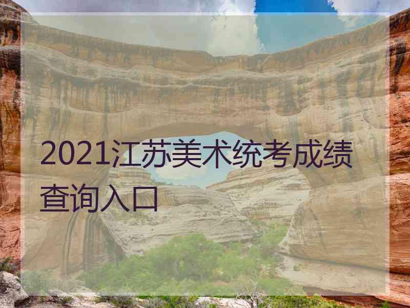 2021江苏美术统考成绩查询入口