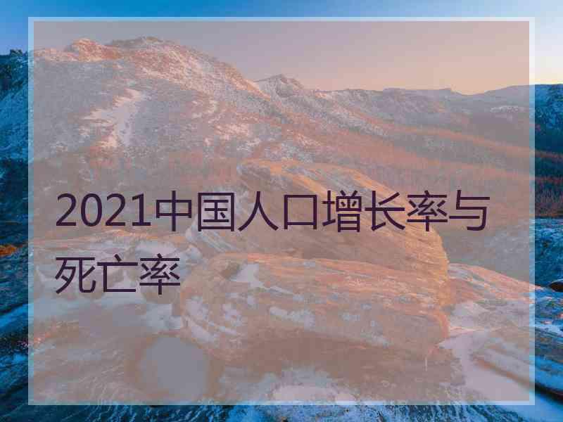 2021中国人口增长率与死亡率