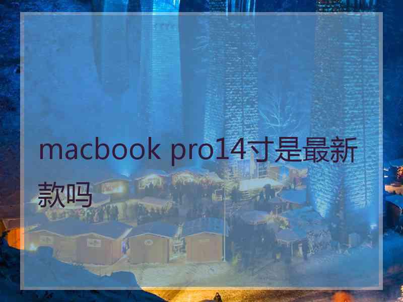 macbook pro14寸是最新款吗