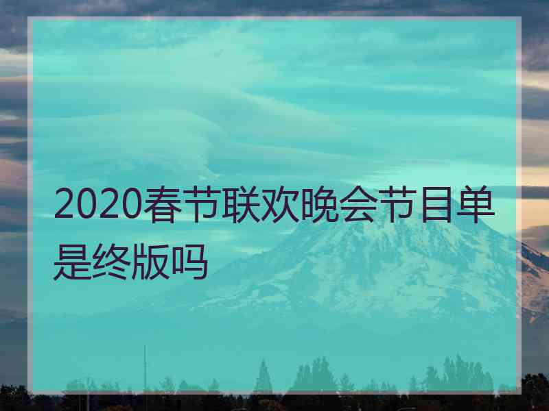 2020春节联欢晚会节目单是终版吗