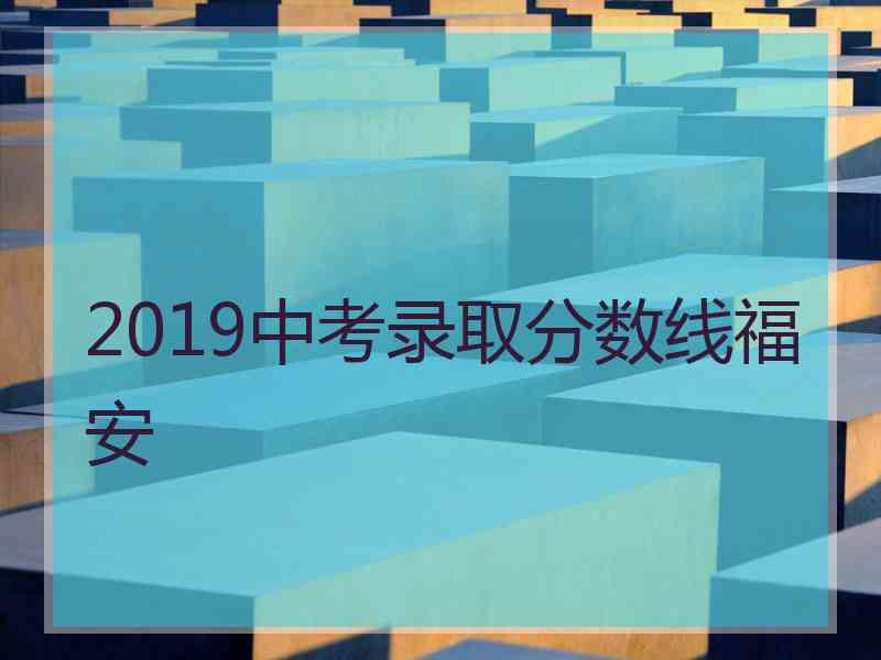 2019中考录取分数线福安