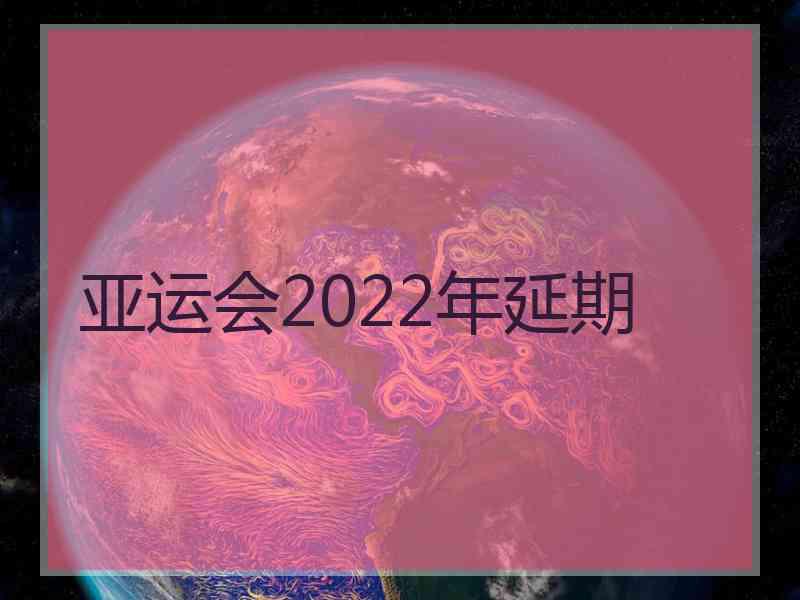 亚运会2022年延期