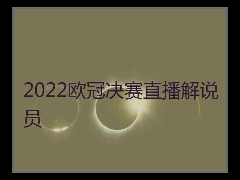 2022欧冠决赛直播解说员