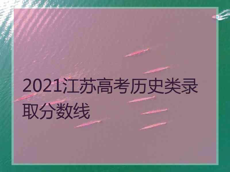 2021江苏高考历史类录取分数线