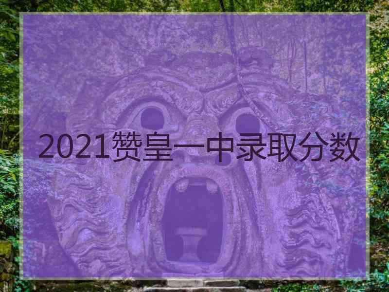 2021赞皇一中录取分数