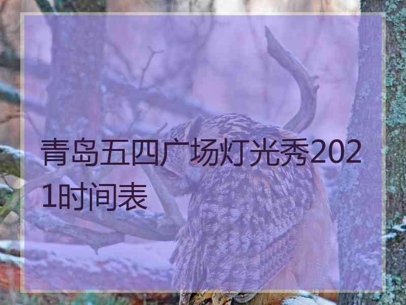 青岛五四广场灯光秀2021时间表