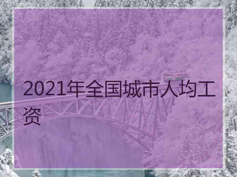 2021年全国城市人均工资