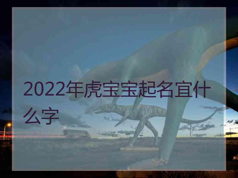 2022年虎宝宝起名宜什么字