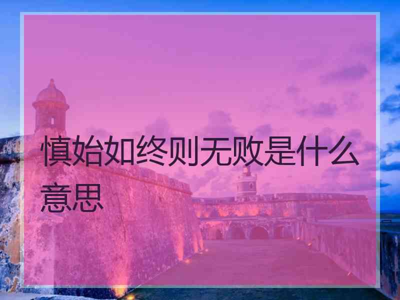 慎始如终则无败是什么意思