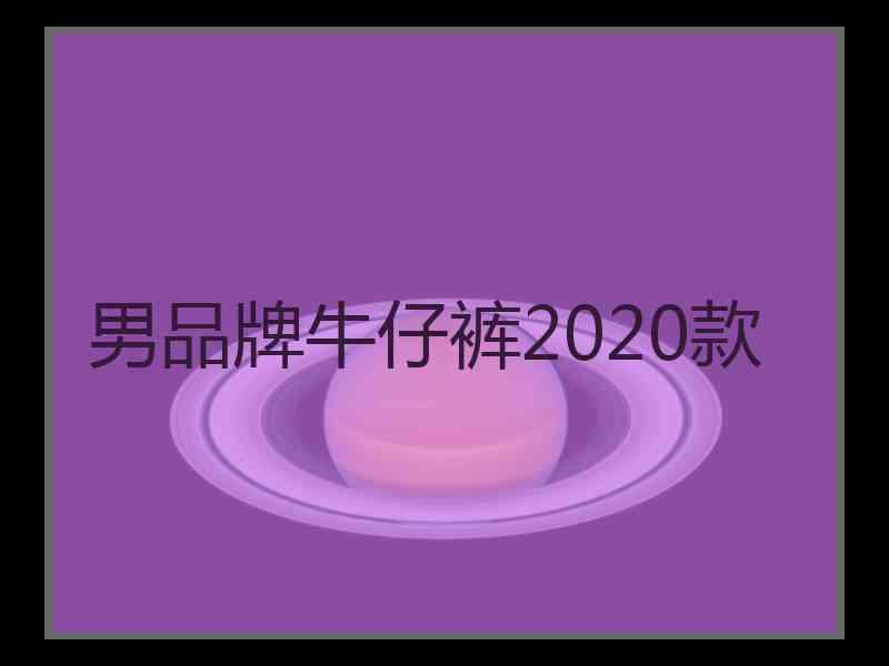 男品牌牛仔裤2020款