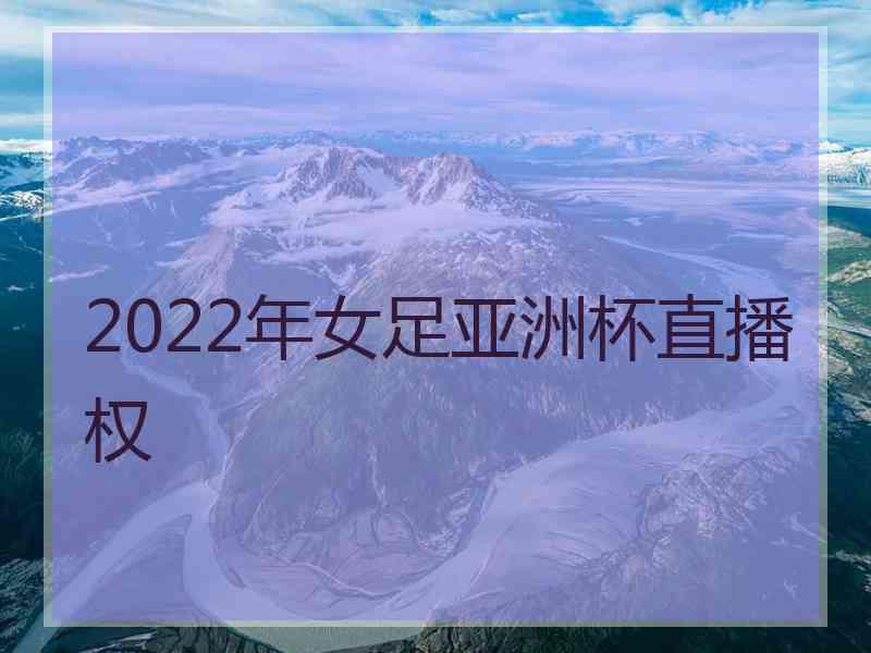 2022年女足亚洲杯直播权