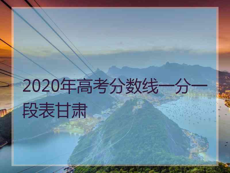 2020年高考分数线一分一段表甘肃