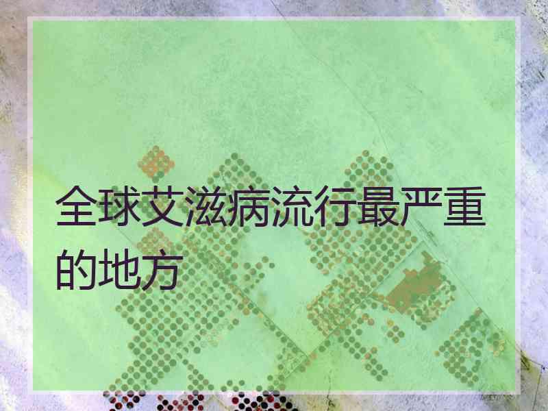 全球艾滋病流行最严重的地方