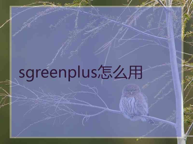 sgreenplus怎么用