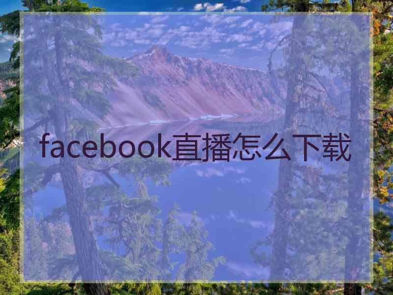 facebook直播怎么下载