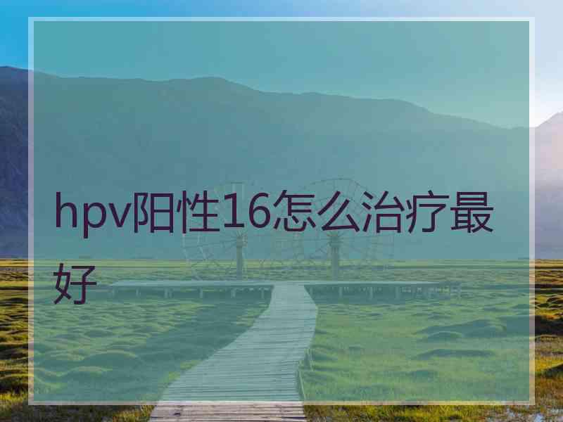 hpv阳性16怎么治疗最好