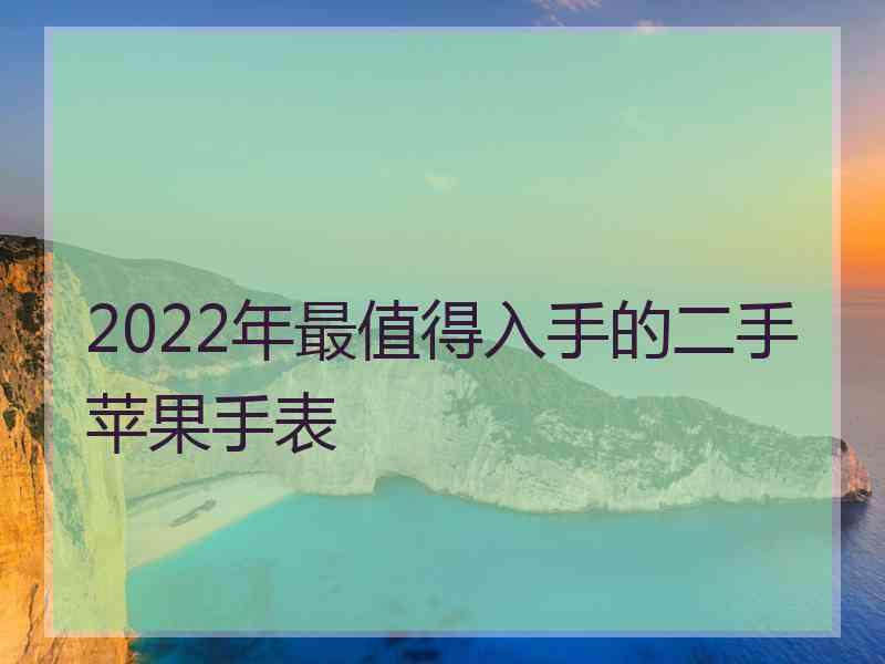 2022年最值得入手的二手苹果手表