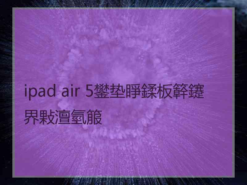 ipad air 5鐢垫睜鍒板簳鑳界敤澶氫箙