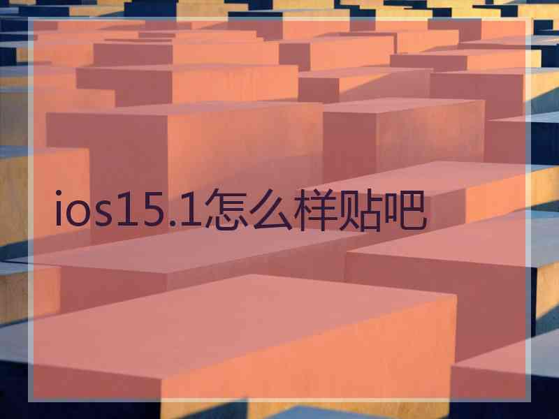 ios15.1怎么样贴吧