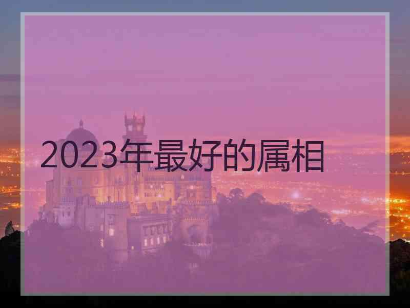 2023年最好的属相