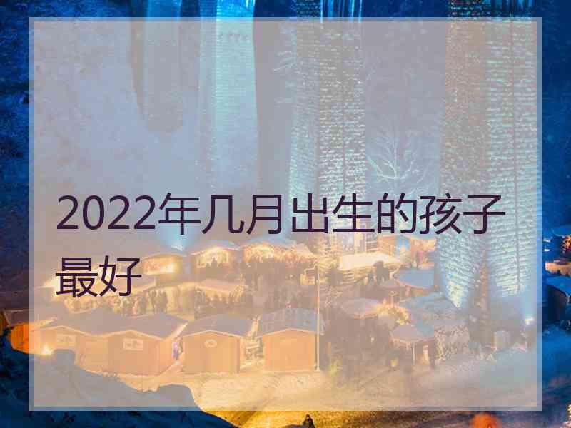 2022年几月出生的孩子最好