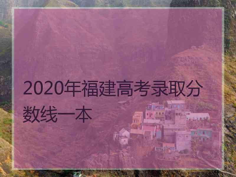 2020年福建高考录取分数线一本