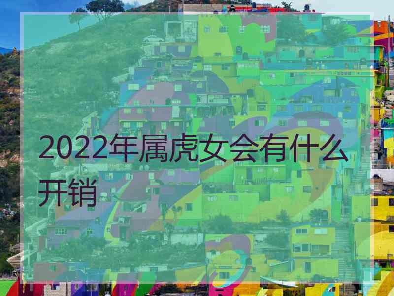 2022年属虎女会有什么开销