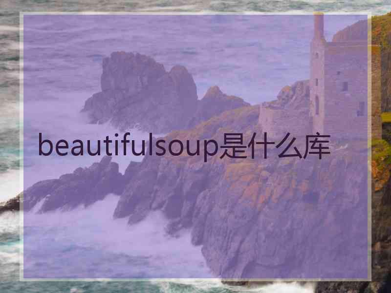 beautifulsoup是什么库