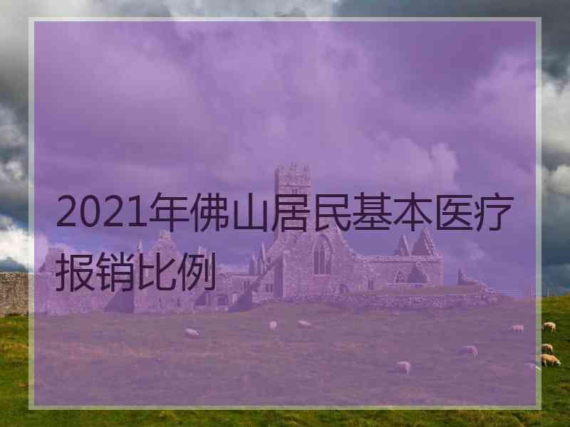 2021年佛山居民基本医疗报销比例