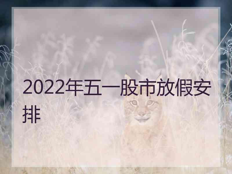 2022年五一股市放假安排