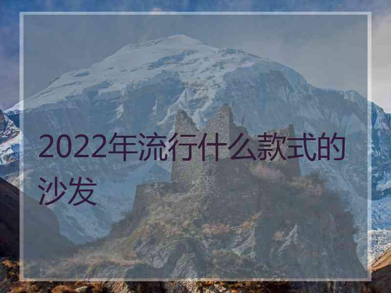 2022年流行什么款式的沙发