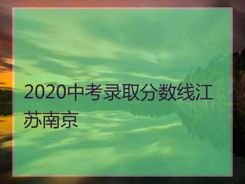 2020中考录取分数线江苏南京