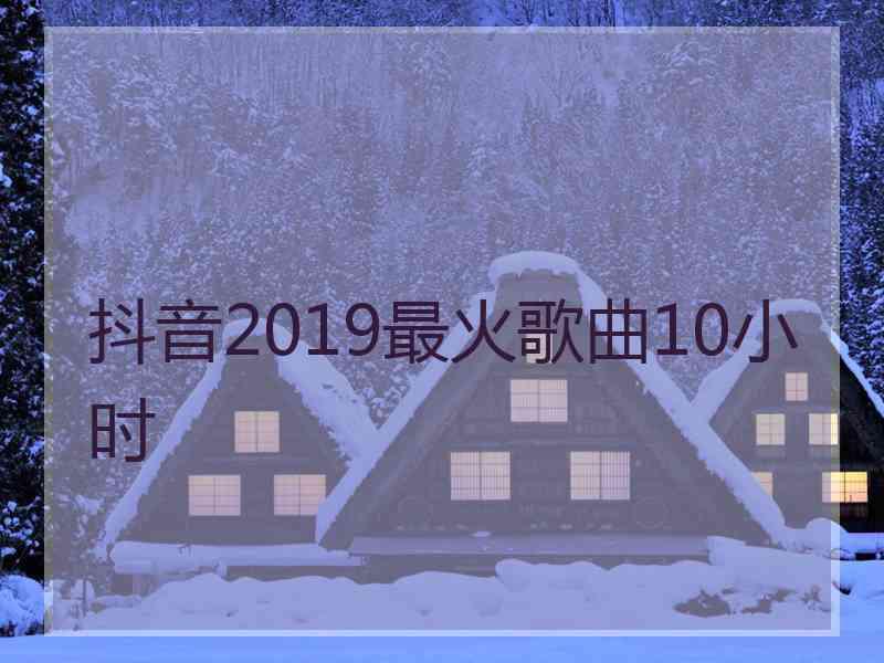 抖音2019最火歌曲10小时