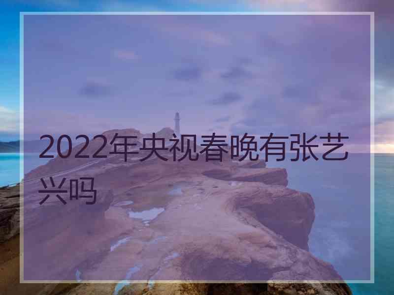 2022年央视春晚有张艺兴吗