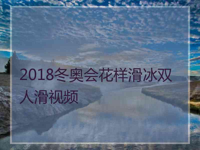 2018冬奥会花样滑冰双人滑视频