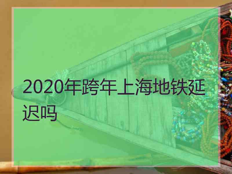 2020年跨年上海地铁延迟吗