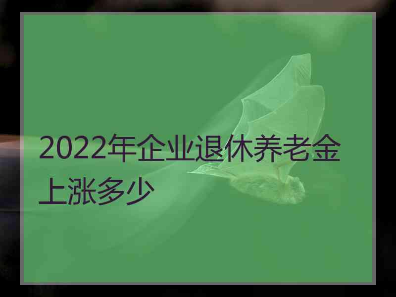 2022年企业退休养老金上涨多少