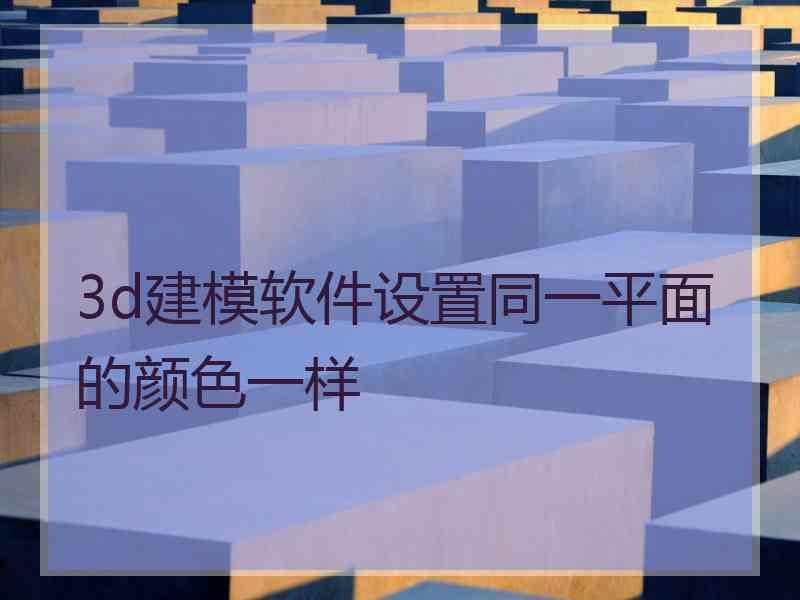 3d建模软件设置同一平面的颜色一样