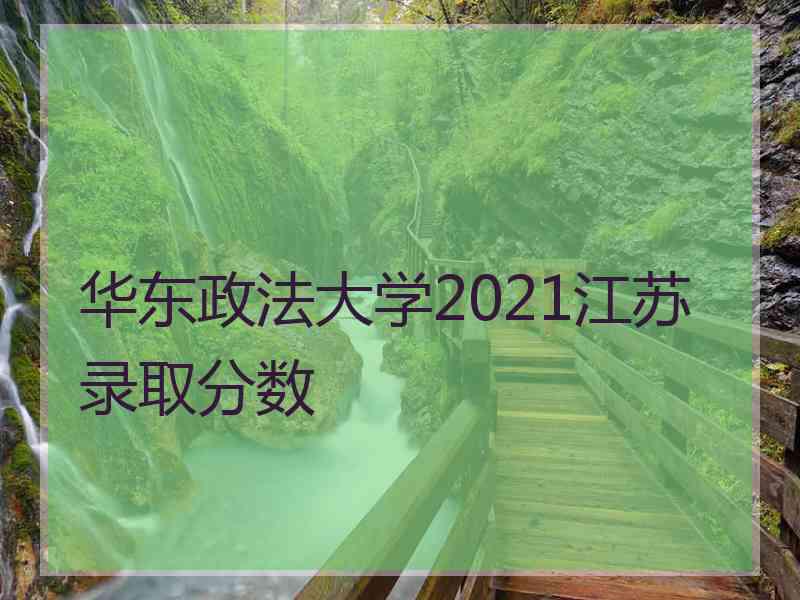 华东政法大学2021江苏录取分数