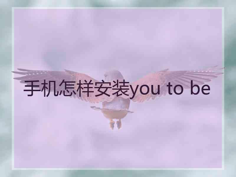 手机怎样安装you to be