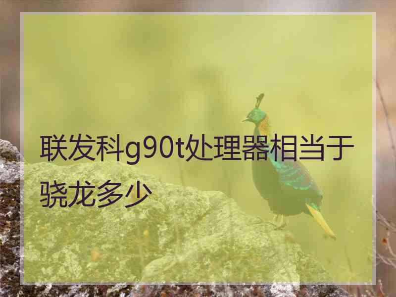 联发科g90t处理器相当于骁龙多少