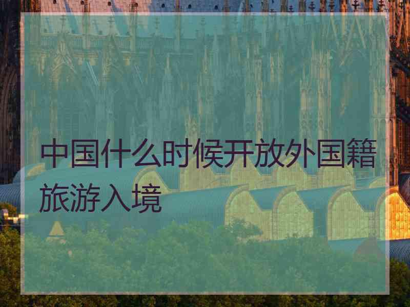 中国什么时候开放外国籍旅游入境