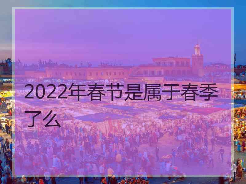 2022年春节是属于春季了么