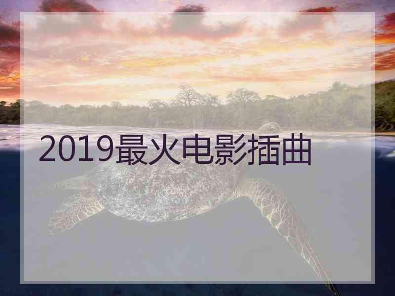 2019最火电影插曲