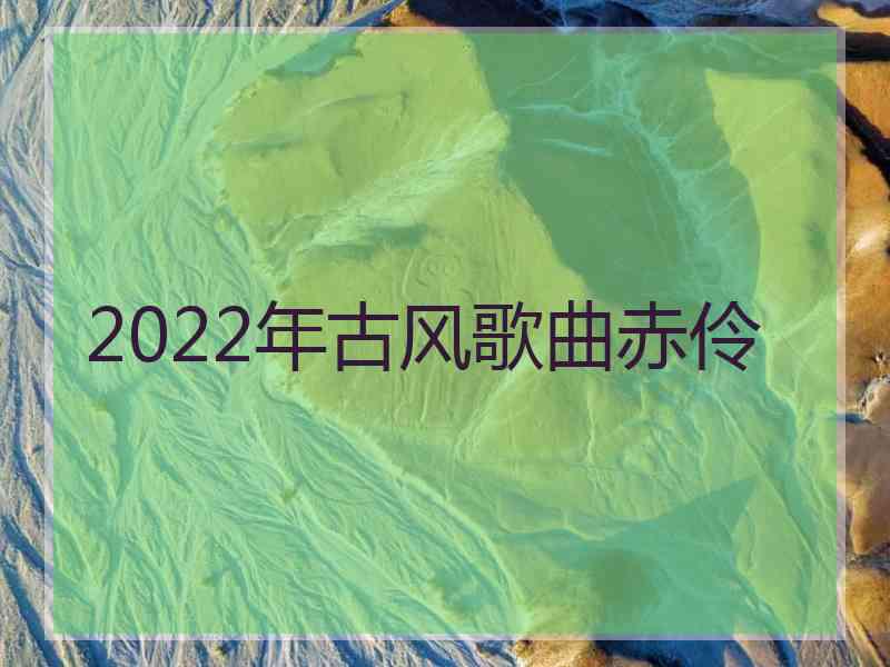 2022年古风歌曲赤伶