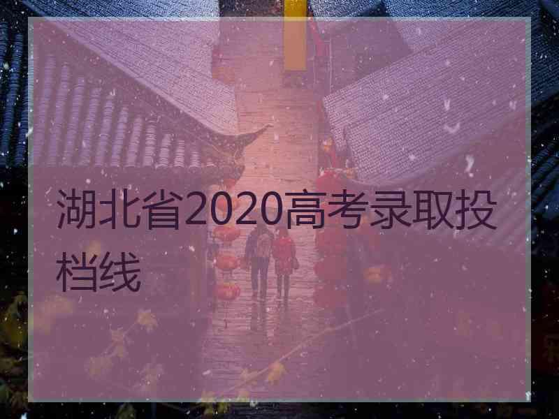 湖北省2020高考录取投档线