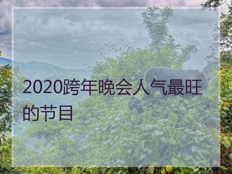 2020跨年晚会人气最旺的节目