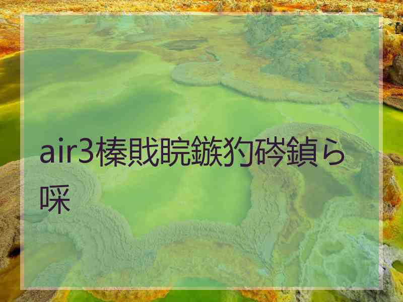 air3榛戝睆鏃犳硶鍞ら啋